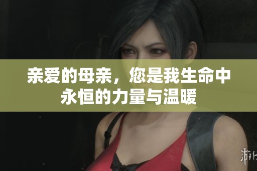 亲爱的母亲，您是我生命中永恒的力量与温暖