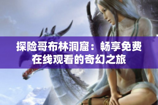 探险哥布林洞窟：畅享免费在线观看的奇幻之旅