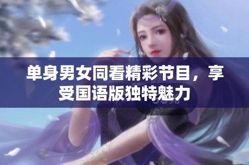单身男女同看精彩节目，享受国语版独特魅力