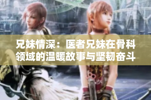 兄妹情深：医者兄妹在骨科领域的温暖故事与坚韧奋斗