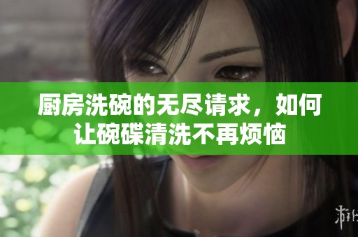 厨房洗碗的无尽请求，如何让碗碟清洗不再烦恼