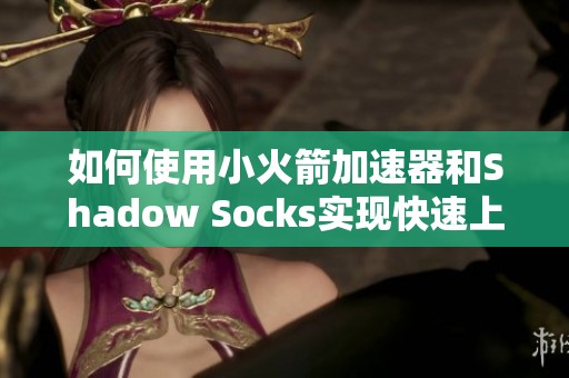 如何使用小火箭加速器和Shadow Socks实现快速上网
