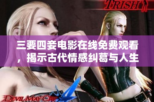 三要四妾电影在线免费观看，揭示古代情感纠葛与人生选择