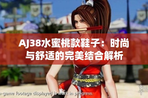 AJ38水蜜桃款鞋子：时尚与舒适的完美结合解析