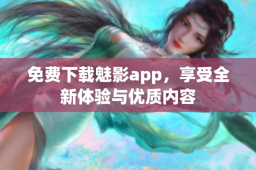 免费下载魅影app，享受全新体验与优质内容