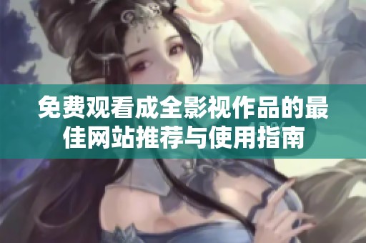 免费观看成全影视作品的最佳网站推荐与使用指南