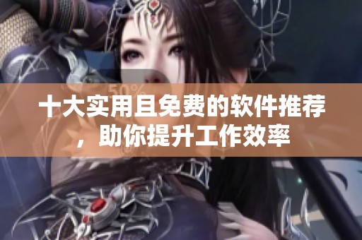 十大实用且免费的软件推荐，助你提升工作效率