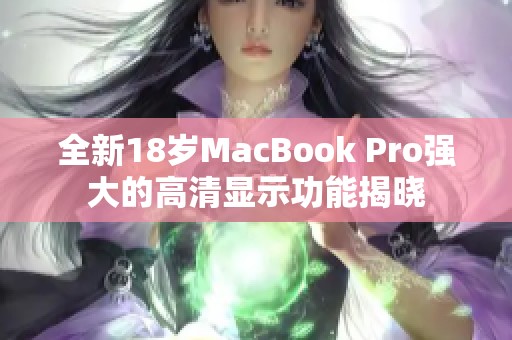全新18岁MacBook Pro强大的高清显示功能揭晓