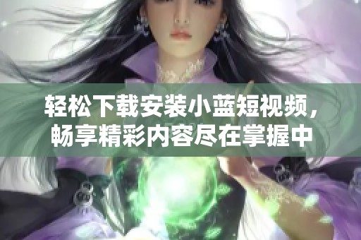轻松下载安装小蓝短视频，畅享精彩内容尽在掌握中