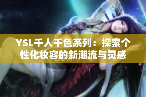 YSL千人千色系列：探索个性化妆容的新潮流与灵感