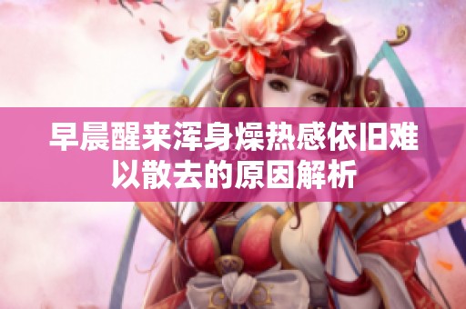 早晨醒来浑身燥热感依旧难以散去的原因解析