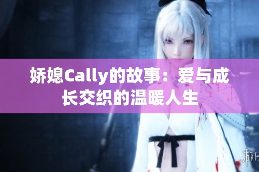 娇媳Cally的故事：爱与成长交织的温暖人生