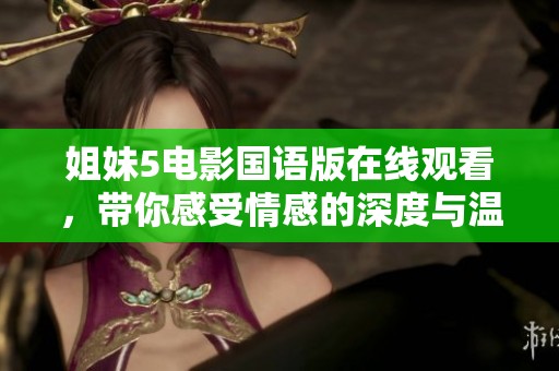 姐妹5电影国语版在线观看，带你感受情感的深度与温度