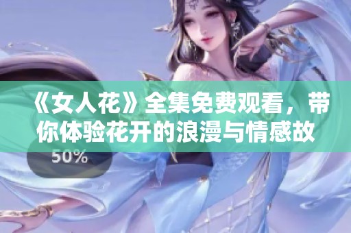 《女人花》全集免费观看，带你体验花开的浪漫与情感故事