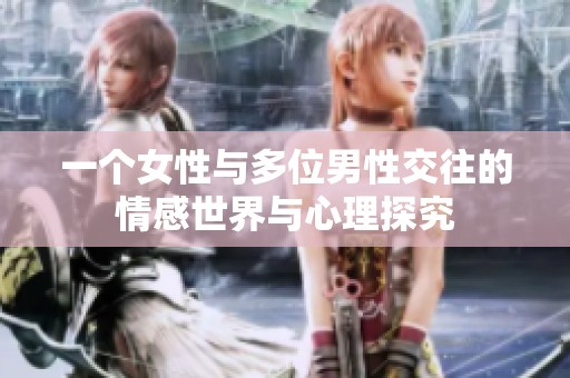一个女性与多位男性交往的情感世界与心理探究