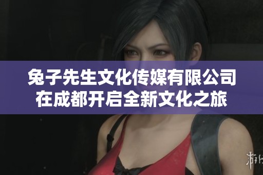 兔子先生文化传媒有限公司在成都开启全新文化之旅