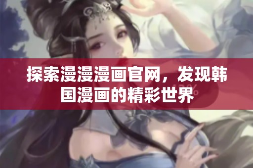 探索漫漫漫画官网，发现韩国漫画的精彩世界