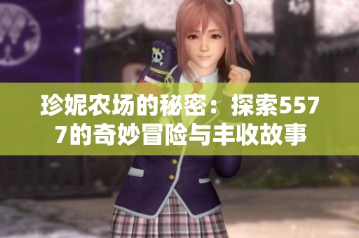 珍妮农场的秘密：探索5577的奇妙冒险与丰收故事