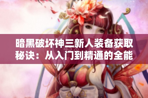 暗黑破坏神三新人装备获取秘诀：从入门到精通的全能攻略