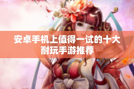 安卓手机上值得一试的十大耐玩手游推荐