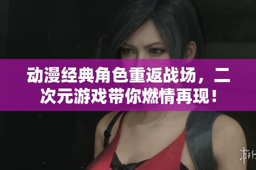 动漫经典角色重返战场，二次元游戏带你燃情再现！