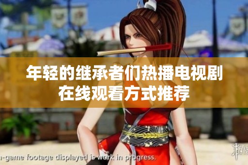 年轻的继承者们热播电视剧在线观看方式推荐