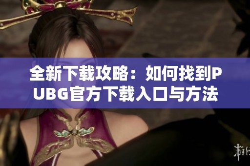 全新下载攻略：如何找到PUBG官方下载入口与方法