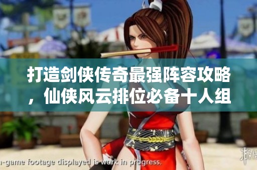 打造剑侠传奇最强阵容攻略，仙侠风云排位必备十人组合！