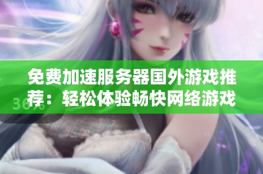 免费加速服务器国外游戏推荐：轻松体验畅快网络游戏