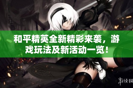 和平精英全新精彩来袭，游戏玩法及新活动一览！
