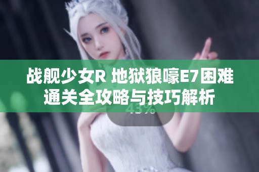 战舰少女R 地狱狼嚎E7困难通关全攻略与技巧解析