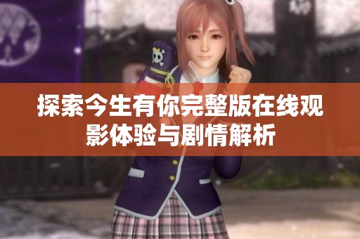 探索今生有你完整版在线观影体验与剧情解析