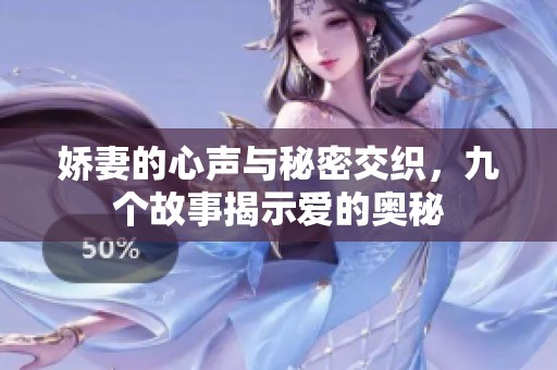 娇妻的心声与秘密交织，九个故事揭示爱的奥秘