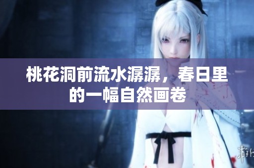 桃花洞前流水潺潺，春日里的一幅自然画卷