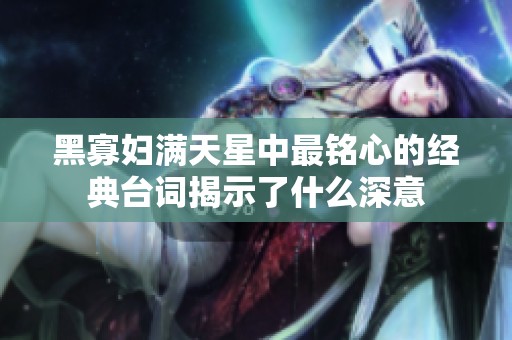 黑寡妇满天星中最铭心的经典台词揭示了什么深意