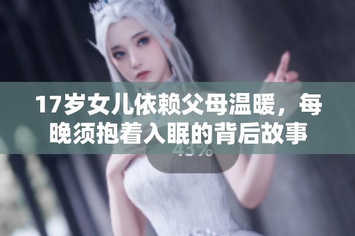 17岁女儿依赖父母温暖，每晚须抱着入眠的背后故事
