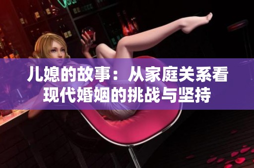 儿媳的故事：从家庭关系看现代婚姻的挑战与坚持