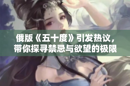 俄版《五十度》引发热议，带你探寻禁忌与欲望的极限世界