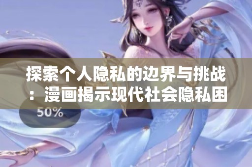 探索个人隐私的边界与挑战：漫画揭示现代社会隐私困境