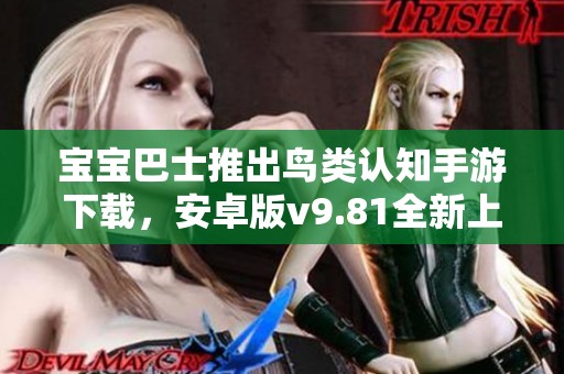 宝宝巴士推出鸟类认知手游下载，安卓版v9.81全新上线