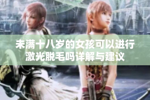 未满十八岁的女孩可以进行激光脱毛吗详解与建议