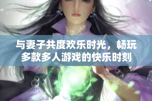 与妻子共度欢乐时光，畅玩多款多人游戏的快乐时刻