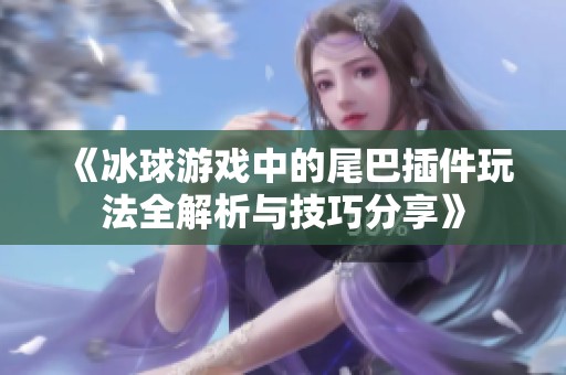 《冰球游戏中的尾巴插件玩法全解析与技巧分享》