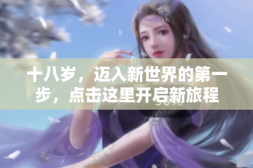 十八岁，迈入新世界的第一步，点击这里开启新旅程