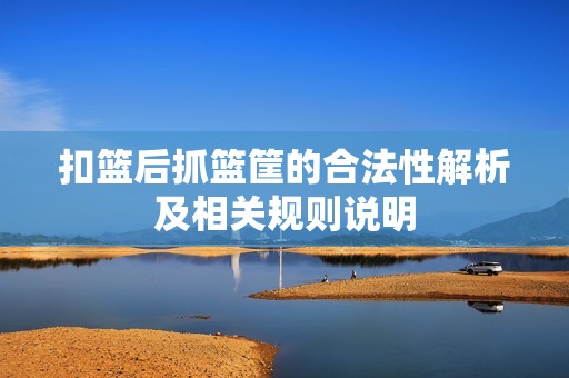 扣篮后抓篮筐的合法性解析及相关规则说明