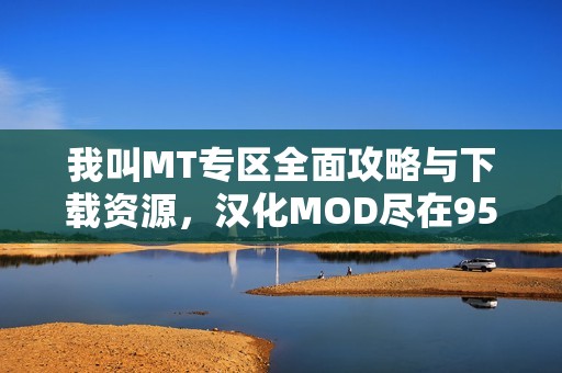 我叫MT专区全面攻略与下载资源，汉化MOD尽在9518手游网