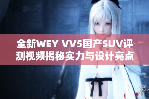 全新WEY VV5国产SUV评测视频揭秘实力与设计亮点