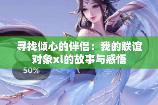寻找倾心的伴侣：我的联谊对象xl的故事与感悟