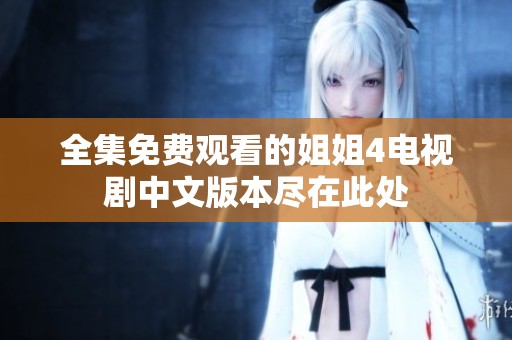 全集免费观看的姐姐4电视剧中文版本尽在此处
