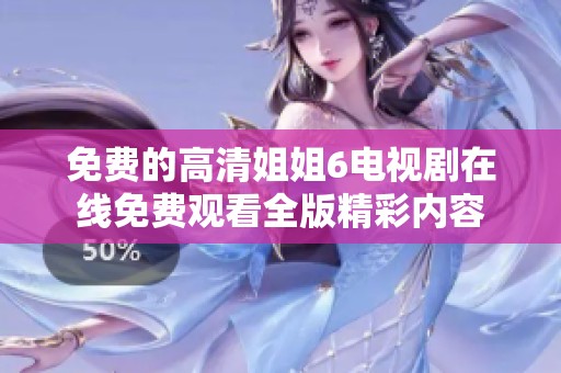 免费的高清姐姐6电视剧在线免费观看全版精彩内容
